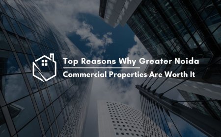Top Reasons Why Greater Noida Commercial Properties Are Worth It