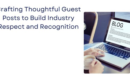 Crafting Thoughtful Guest Posts to Build Industry Respect and Recognition