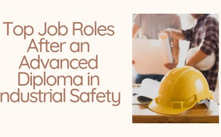Top Job Roles After an Advanced Diploma in Industrial Safety