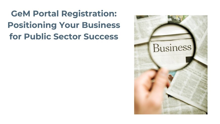 GeM Portal Registration: Positioning Your Business for Public Sector Success
