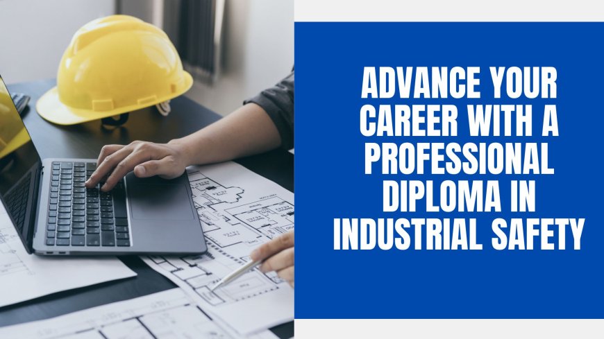 Advance Your Career with a Professional Diploma in Industrial Safety