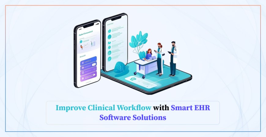 Improve Clinical Workflow with Smart EHR Software Solutions