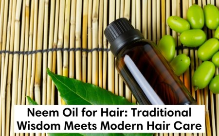 Neem Oil for Hair: Traditional Wisdom Meets Modern Hair Care