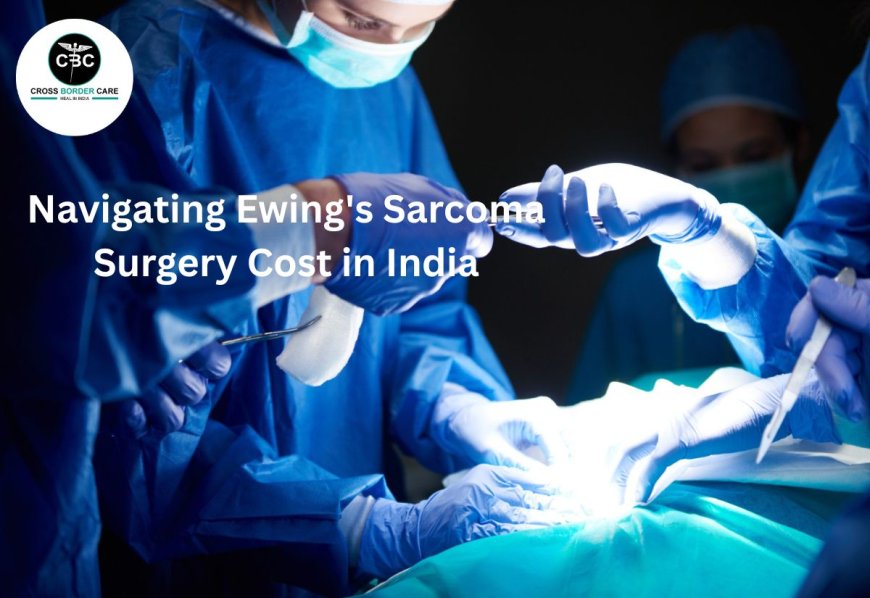Navigating Ewing's Sarcoma Surgery Cost in India