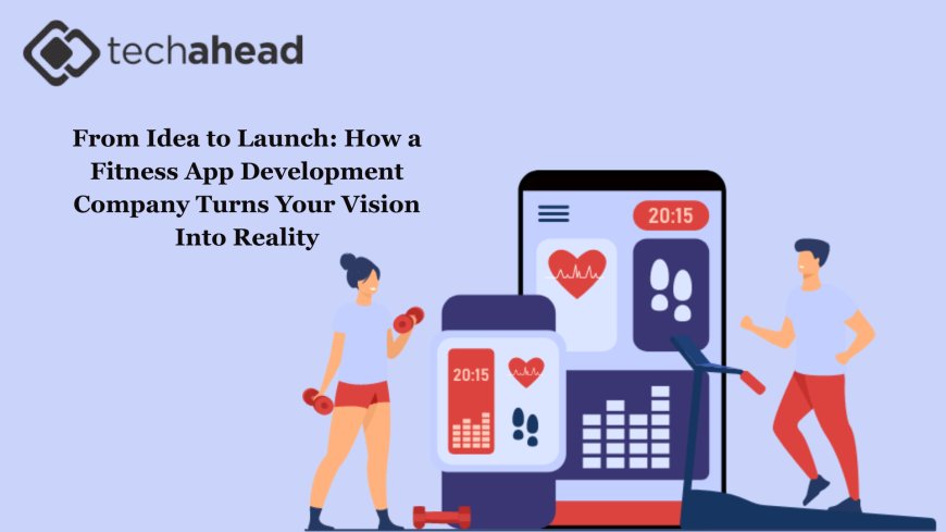 From Idea to Launch: How a Fitness App Development Company Turns Your Vision Into Reality