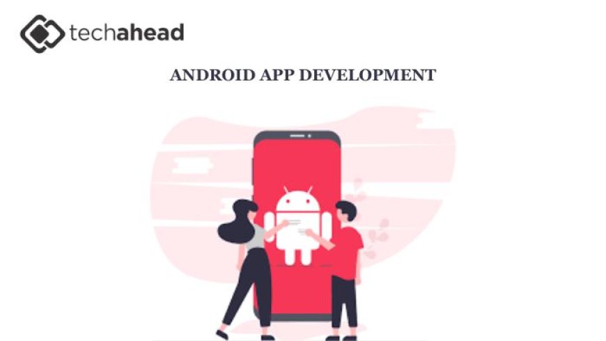 What to Expect from a Top Android App Development Company