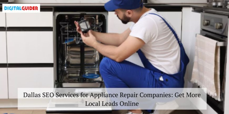 Dallas SEO Services for Appliance Repair Companies: Get More Local Leads Online